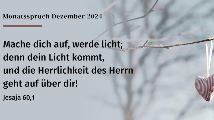 Monatspruch Dezember 2024: „Mache dich auf, werde licht, denn dein Licht kommt, und die Herrlichkeit des Herrn geht auf über dir!“ Jesaja 60,1