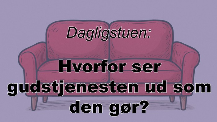 Dagligstuen: Hvorfor ser gudstjenesten ud som den gör?
