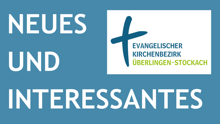 Neues und Interessantes aus dem Evangelischen Kirchenbezirk Überlingen-Stockach