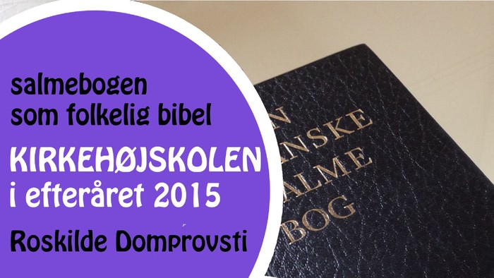 Salmebogen som folkelig bibel Kirkehøjskolen i efteråret 2015 Roskilde Domprovsti