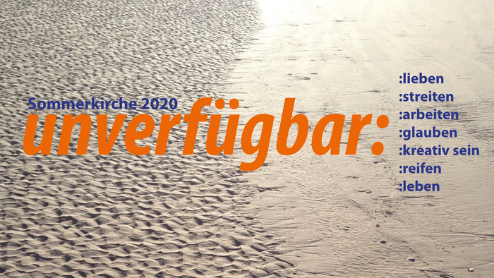 Sommerkirche 2020: unverfügbar - lieben, streiten, arbeiten, glauben, kreativ sein, reifen, leben