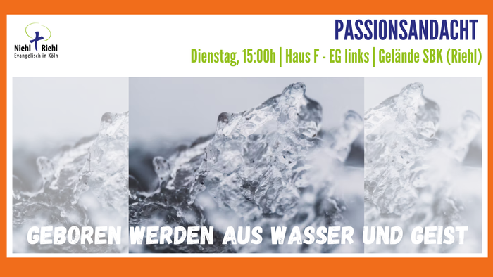 Passionsandacht am Dienstag um 15:00h in Haus F, Thema: Geboren werden aus Wasser und Geist