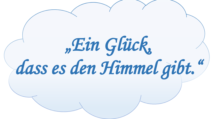 Ein Glück, dass es den Himmel gibt.