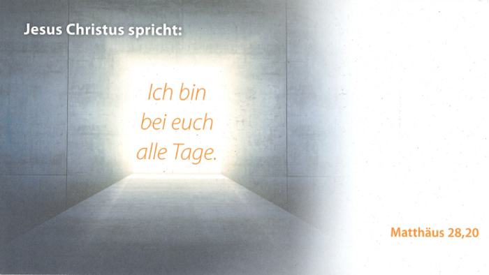 Jesus Christus spricht: Ich bin bei euch alle Tage. Matthäus 28,20
