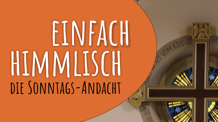 Einfach himmlisch - Die Sonntags-Andacht