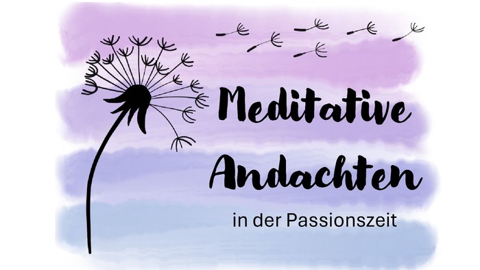 Motiv Pusteblume auf pastellfarbenem Hintergrund; Text: Meditative Andachten in der Passionszeit