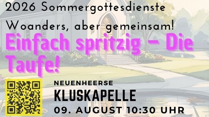 Sommerkirche 2026: „Einfach spritzig – Die Taufe!“ Sonntag, 9. August 2026, 10:30 Uhr Neuenheerse – Kluskapelle An der Kluskapelle in Neuenheerse feiern wir einen Gottesdienst rund um das Thema Taufe. Unter dem Motto „Einfach spritzig – Die Taufe!“ geht