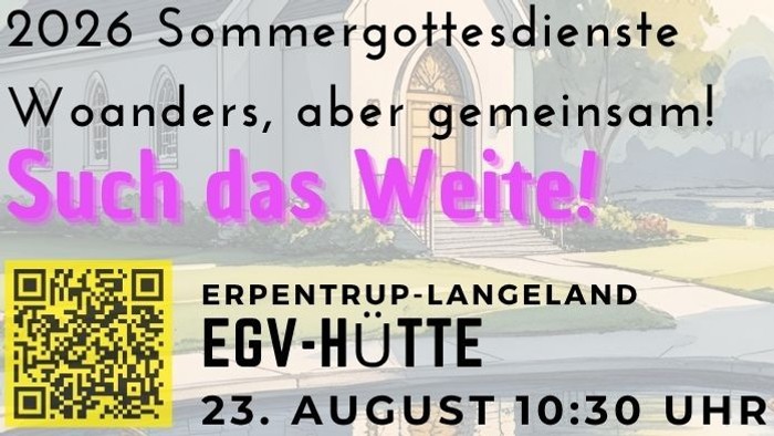 Sommerkirche 2026: „Such das Weite!“ Sonntag, 23. August 2026, 10:30 Uhr Erpentrup-Langeland – EGV-Hütte Zum Abschluss der Sommerkirche geht es nach Erpentrup-Langeland zur EGV-Hütte. Dort feiern wir Gottesdienst unter dem Thema „Such das Weite!“ Manch