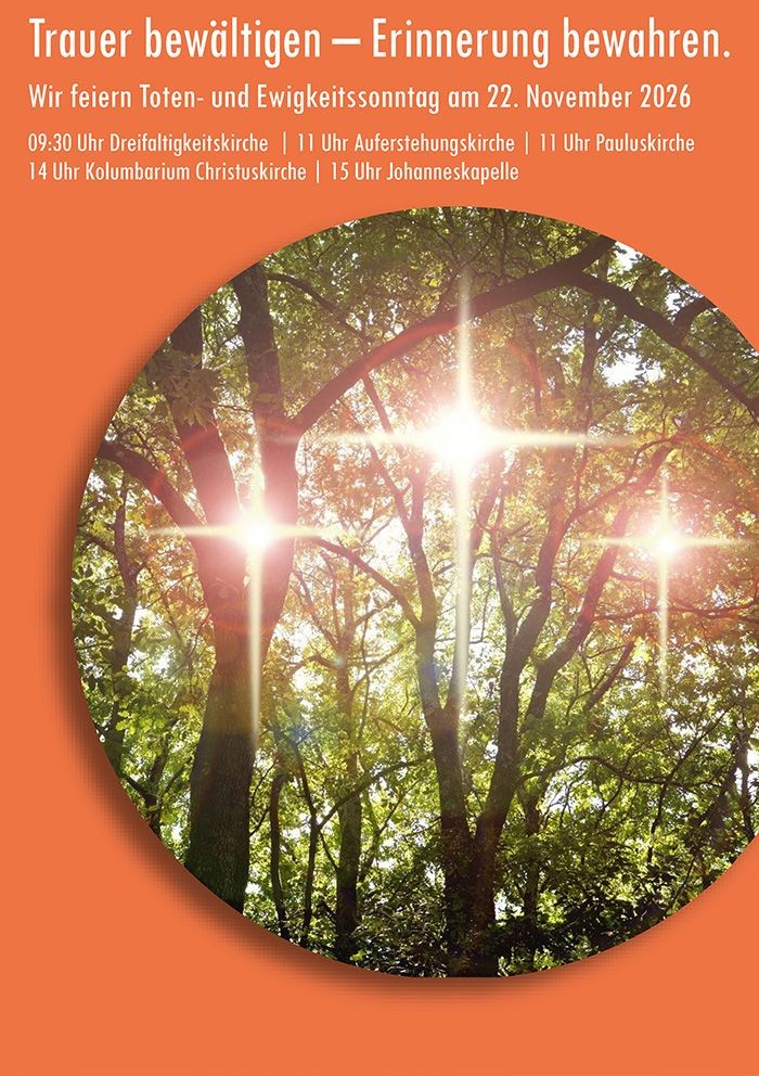 Wir lesen auf dem Bild: Trauer bewältigen – Erinnerung bewahren. Wir feiern Toten- und Ewigkeitssonntag am 22. November 2026 09:30 Uhr Dreifaltigkeitskirche | 11 Uhr Auferstehungskirche | 11 Uhr Pauluskirche 14 Uhr Kolumbarium Christuskirche | 15 Uhr J